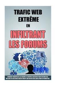 Trafic Web Extrême En Infiltrant Les Forums: Comment Manipuler Les Forums Et Groupes Facebook Pour Obtenir Des Milliers De Visiteurs Gratuitement Sur 1