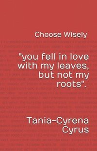 bokomslag Choose Wisely: (You fell in love with my leaves but not my roots)