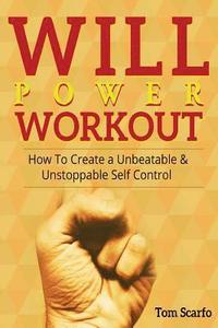 bokomslag Willpower Workout: How To Create A Unbeatable & UnStoppable Self Control