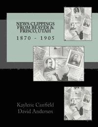 David Andersen, Kaylene Canfield - News Clippings from Beaver & Frisco, Utah: 1870 - 1905, Häftad