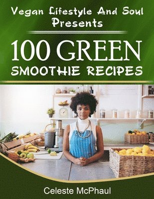 Celeste McPhaul - Vegan Lifestyle & Soul Presents: 100 Green Smoothie Recipes, Häftad