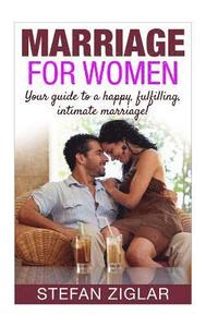 bokomslag Marriage for Women: Your Guide to a Happy, Fulfilling, Intimate Marriage!