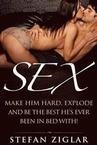 bokomslag Sex: Make him hard, explode and be the best he's ever been with bed with!