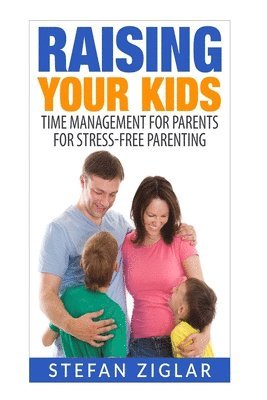 Stefan Ziglar - Raising Your Kids: Time Management for Parents for Stress-Free Parenting, Häftad