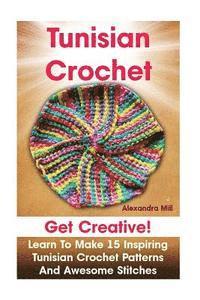 bokomslag Tunisian Crochet: Get creative! Learn to Make 15 Inspiring Tunisian Crochet Patterns and Awesome Stitches: (Tunisian Crochet, How To Cro