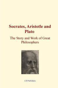 Socrates, Aristotle and Plato: The Story and work of Great Philosophers 1