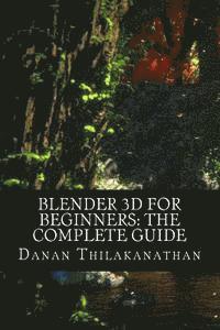 Danan Thilakanathan - Blender 3D For Beginners: The Complete Guide: The Complete Beginner's Guide to Getting Started with Navigating, Modeling, Animating, Texturing,, Häftad
