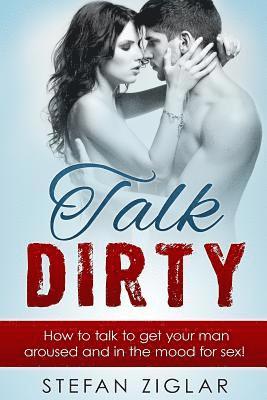 Talk Dirty: How to talk to get your man aroused and in the mood for sex! 1