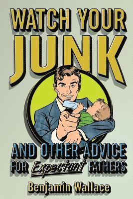Benjamin Wallace - Watch Your Junk and Other Advice for Expectant Fathers, Häftad. Tillgänglighet: Lägg i varukorg