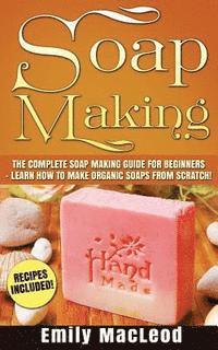 bokomslag Soap Making: Soap Making Guide for Beginners - Learn How to Make Organic Soaps from Scratch! Recipes Included!