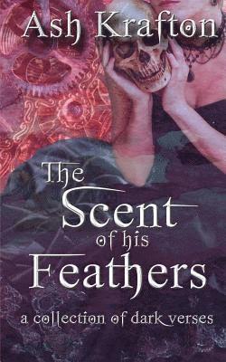 The Scent of His Feathers: a collection of dark verses 1