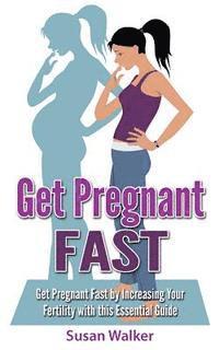 bokomslag Get Pregnant Fast: Get Pregnant Fast by Increasing Your Fertility with This Essential Guide