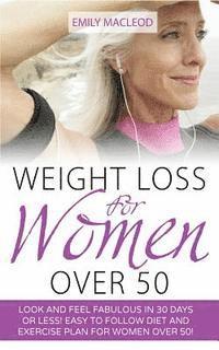 bokomslag Weight Loss for Women Over 50: Look and Feel Fabulous in 30 Days or Less! Easy to Follow Diet and Exercise Plan for Women Over 50