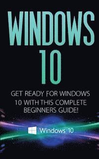 bokomslag Windows 10: Windows 10 - Get Ready with This Complete Beginners Guide!