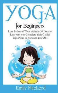 bokomslag Yoga for Beginners: Lose Inches Off Your Waist in 30 Days or Less with This Complete Yoga Guide! Yoga Poses to Enhance Your Abs!