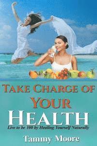 bokomslag Take Charge of Your Health: Live to be 100 by Healing Yourself Naturally