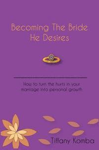 bokomslag Becoming The Bride He Desires: How to turn the hurts in your marriage into personal growth