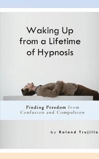 bokomslag Waking Up from a Lifetime of Hypnosis: Finding Freedom from Confusion and Compulsion