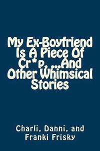 bokomslag My Ex-Boyfriend Is A Piece Of Cr*p, ...And Other Whimsical Stories