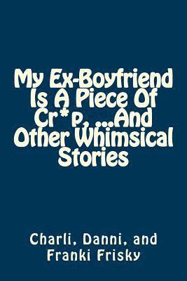 My Ex-Boyfriend Is A Piece Of Cr*p, ...And Other Whimsical Stories 1