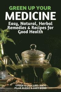 bokomslag Green up your Medicine: Easy, Natural, Herbal Remedies & Recipes for Good Health