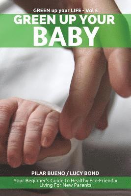 Lucy Bond, Pilar Bueno - Green up your Baby: Your Beginner's Guide to Healthy Eco-Friendly Living For New Parents, Häftad