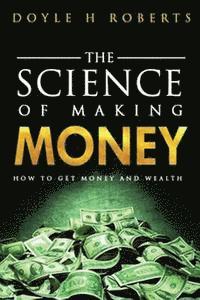 bokomslag The Science of Making Money: How To Get Money & Wealth