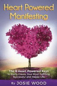 bokomslag Heart Powered Manifesting: The 8 Heart Powered Keys to Easily Create Your Most Fulfilling, Successful and Happy Life