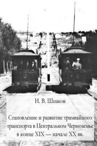 I. V. Shpakov - The Formation and Development of Tram Transport in the Central Black Earth Region at the End of the XIX and the Beggining of the XX Centuries, Häftad