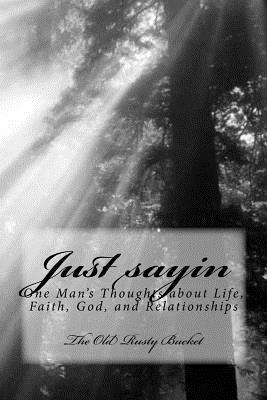Just sayin: One man's thoughts about life, faith, God, and relationships 1