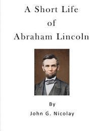 bokomslag A Short Life of Abraham Lincoln: Condensed from Nicolay & Hay's Abraham Lincoln: A History