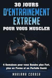 bokomslag 30 JOURS D'ENTRAINEMENT EXTREME POUR Vous MUSCLER: 4 Semaines pour vous Rendre plus Fort, plus en Forme et en Parfaite Sante