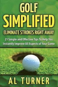 bokomslag Golf Simplified: Eliminate Strokes Right Away: 21 Simple and Effective Tips To Help You Instantly Improve All Aspects of Your Game