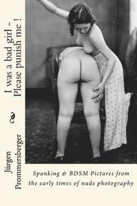 bokomslag I was a bad girl - Please punish me !: Spanking & BDSM Pictures from the early times of nude photography