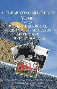 CELEBRATING 50 GOLDEN YEARS of the WESLEY HISTORICAL SOCIETY: West Midlands Methodist History Society 1