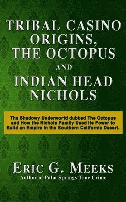 bokomslag Tribal Casino Origins, The Octopus, and Indian Head Nichols: The Shadowy Underworld dubbed The Octopus and How the Nichols Family Used its Power to Bu