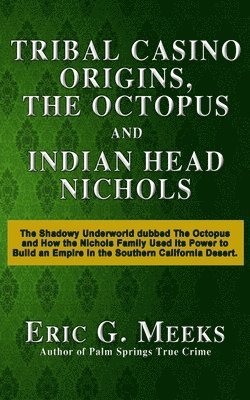 Tribal Casino Origins, The Octopus, and Indian Head Nichols: The Shadowy Underworld dubbed The Octopus and How the Nichols Family Used its Power to Bu 1