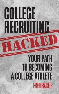 Fred Bastie - College Recruiting Hacked: Your Path To Becoming A College Athlete, Häftad