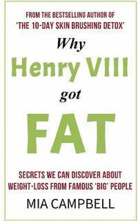 bokomslag Why Henry VIII Got Fat: Secrets we can discover about weight-loss from famous 'big' people