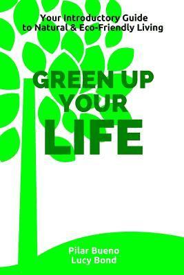 Green up your Life: Your introductory Guide to Natural and Eco-Friendly Living 1