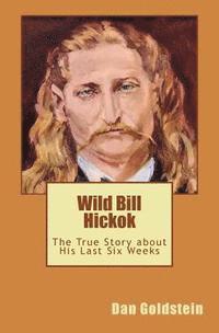 bokomslag Wild Bill Hickok: The True Story about his Last Six Weeks