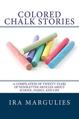 Ira Margulies - Colored Chalk Stories: A Compilation of Twenty Years of Newsletter Articles About School, Family, and Life, Häftad