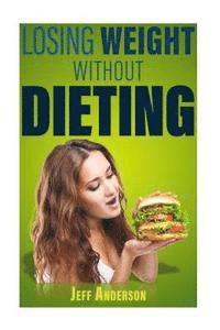 bokomslag Losing Weight without Dieting: Discover Weight Loss Secrets to Help You Lose Weight without Dieting