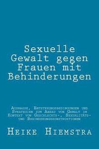 bokomslag Sexuelle Gewalt gegen Frauen mit Behinderungen: Ausmaße, Entstehungsbedingungen und Strategien zum Abbau von Gewalt im Kontext von Geschlechts-, Sexua