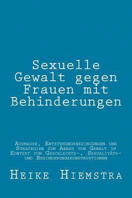 Sexuelle Gewalt gegen Frauen mit Behinderungen: Ausmaße, Entstehungsbedingungen und Strategien zum Abbau von Gewalt im Kontext von Geschlechts-, Sexua 1