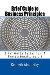 Brief Guide to Business Principles: Brief Guide Series for IT Professionals, Vol. 1 1