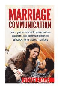 bokomslag Marriage Communication: Your Guide to constructive praise, criticism, and communication for a happy, long-lasting marriage!