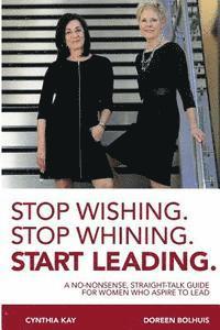 Doreen Bolhuis, Cynthia Kay - Stop Wishing. Stop Whining. Start Leading.: A No-Nonsense, Straight-Talk Guide for Women Who Aspire to Lead, Häftad