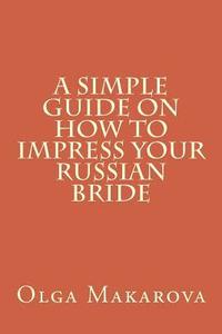 bokomslag A Simple Guide on How to Impress Your Russian Bride