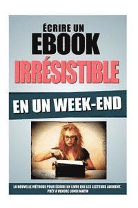 bokomslag Ecrire Un Ebook Irrésistible En Un Week-End: La Nouvelle Méthode Pour Ecrire Un Livre Que Les Lecteurs Adorent, Prêt A Vendre Lundi Matin